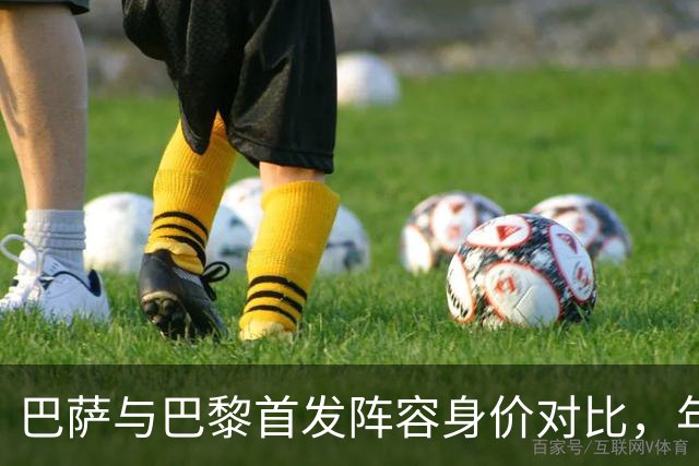 巴萨与巴黎首发阵容身价对比，年轻球员的崛起