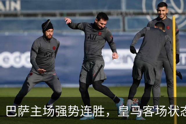 巴萨主场强势连胜，皇马客场状态起伏