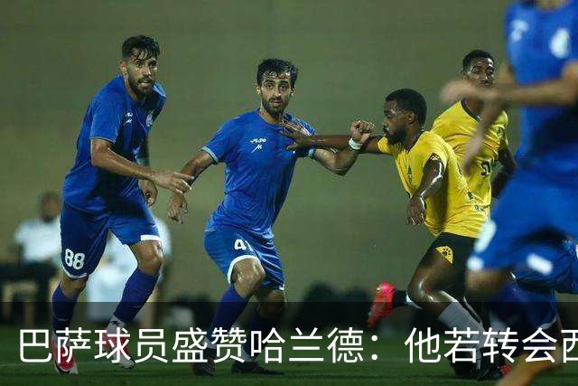 巴萨球员盛赞哈兰德：他若转会西甲照样能大放异彩