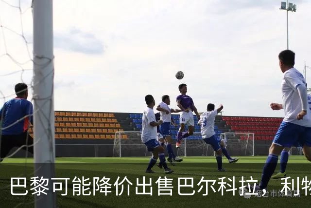 巴黎可能降价出售巴尔科拉，利物浦谈判进入关键期
