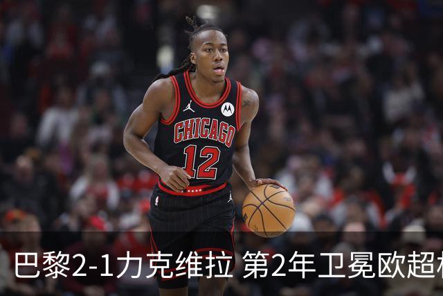 巴黎2-1力克维拉 第2年卫冕欧超杯