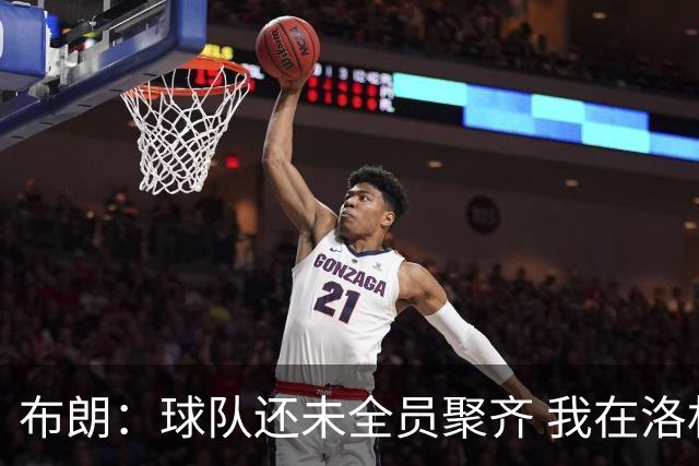 布朗：球队还未全员聚齐 我在洛杉矶参观队友大房子