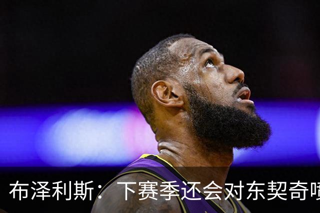 布泽利斯：下赛季还会对东契奇喷垃圾话