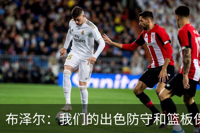 布泽尔：我们的出色防守和篮板保障了胜利
