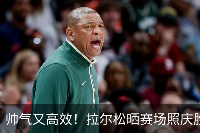 帅气又高效！拉尔松晒赛场照庆胜利