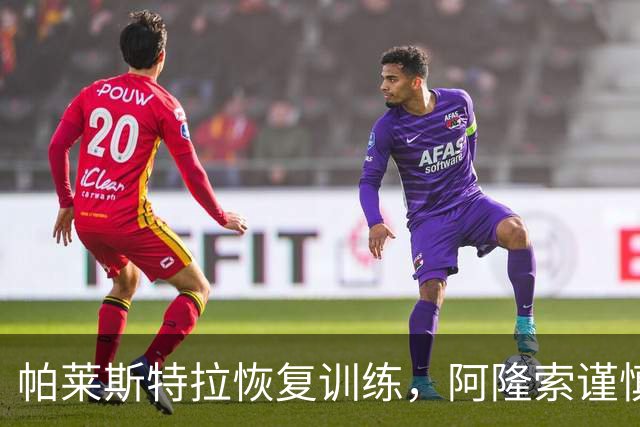 帕莱斯特拉恢复训练，阿隆索谨慎等待完全康复