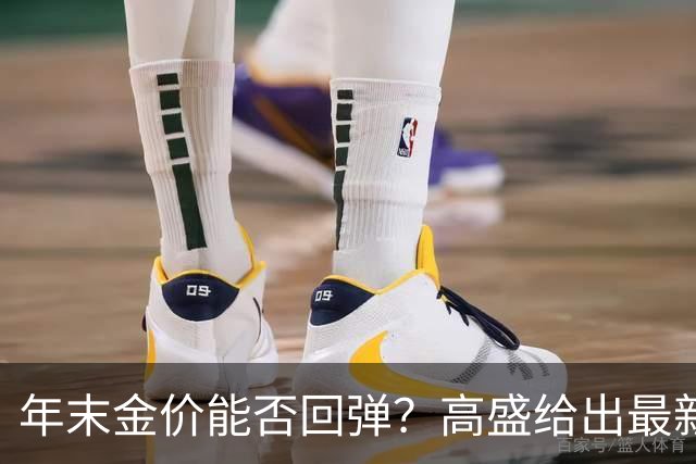 年末金价能否回弹？高盛给出最新判断