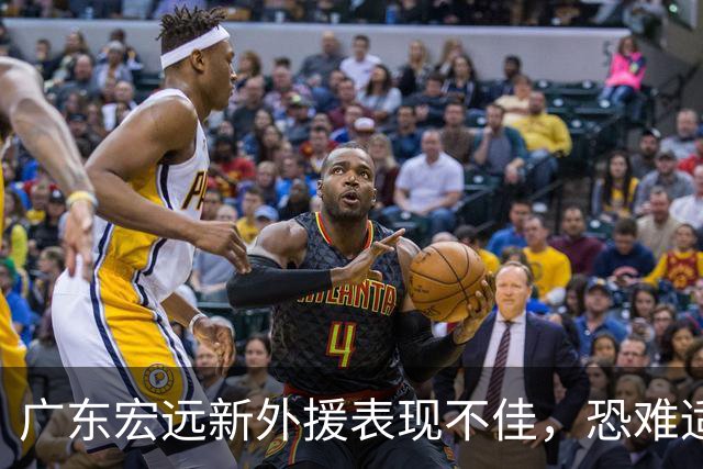 广东宏远新外援表现不佳，恐难适应CBA赛场