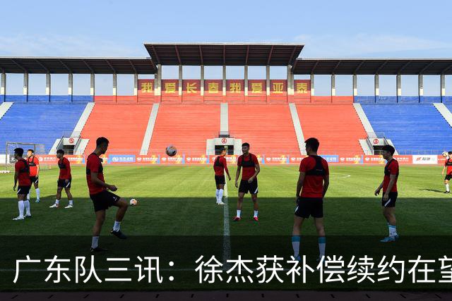 广东队三讯：徐杰获补偿续约在望，黄明依试训存疑