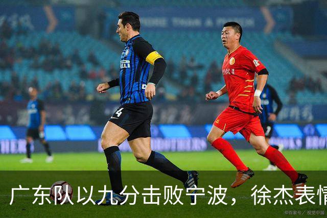 广东队以九分击败宁波，徐杰表情引关注，CBA再发罚单