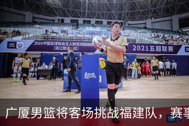 广厦男篮将客场挑战福建队，赛事信息公布