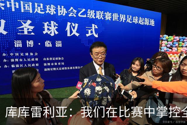 库库雷利亚：我们在比赛中掌控全局，团队进攻至关重要