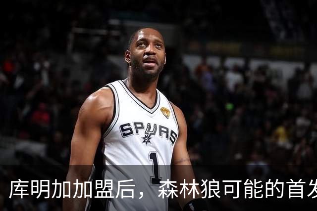 库明加加盟后，森林狼可能的首发五虎