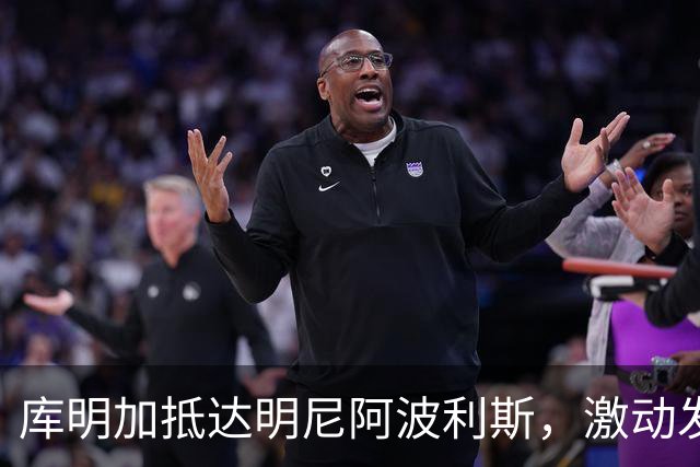 库明加抵达明尼阿波利斯，激动发声迎接新挑战