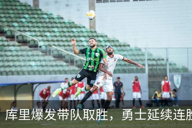 库里爆发带队取胜，勇士延续连胜势头