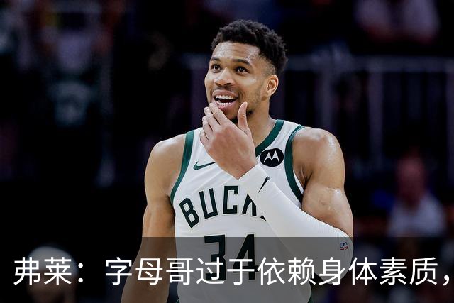 弗莱：字母哥过于依赖身体素质，一旦受伤表现受限