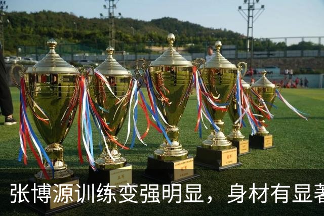 张博源训练变强明显，身材有显著提升