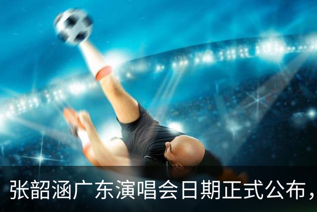 张韶涵广东演唱会日期正式公布，乐迷期待青春回归！