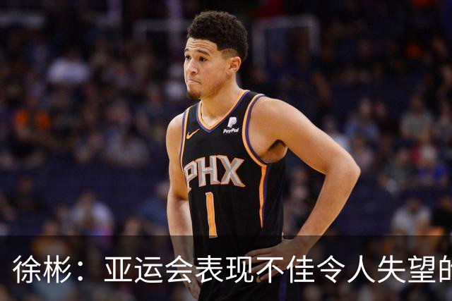徐彬：亚运会表现不佳令人失望的留洋球员