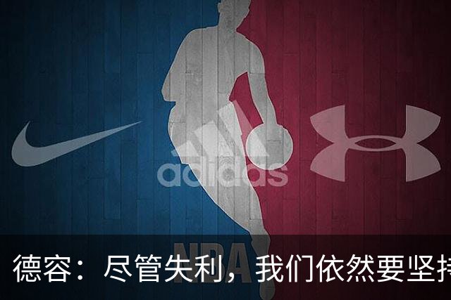 德容：尽管失利，我们依然要坚持信心