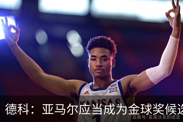 德科：亚马尔应当成为金球奖候选，费兰期待新挑战