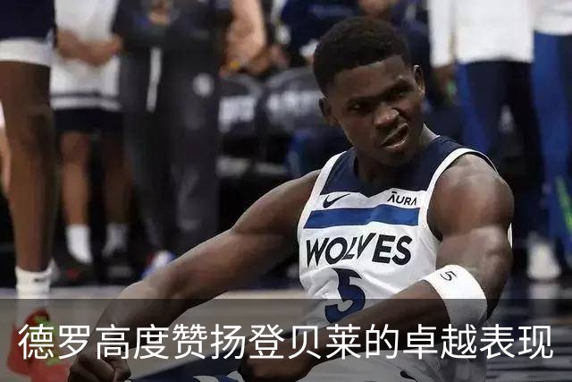 德罗高度赞扬登贝莱的卓越表现