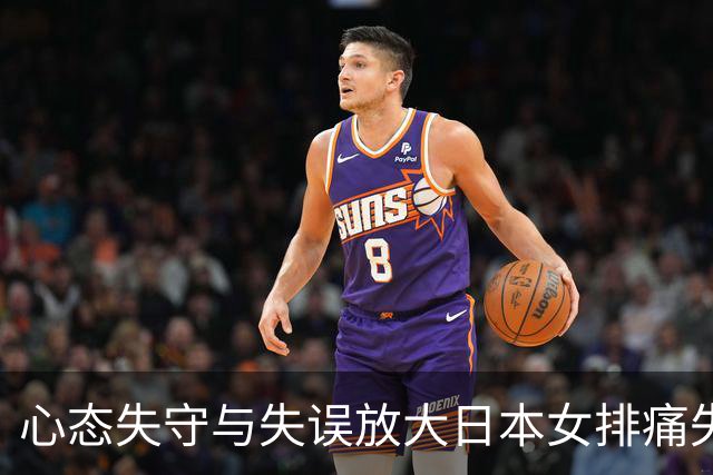 心态失守与失误放大日本女排痛失晋级良机