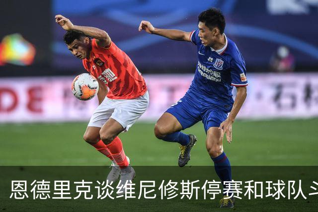 恩德里克谈维尼修斯停赛和球队斗志