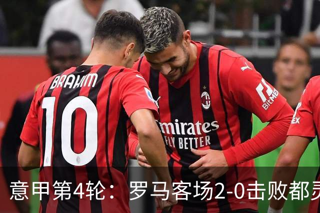 意甲第4轮：罗马客场2-0击败都灵 马伦继续领跑射手榜