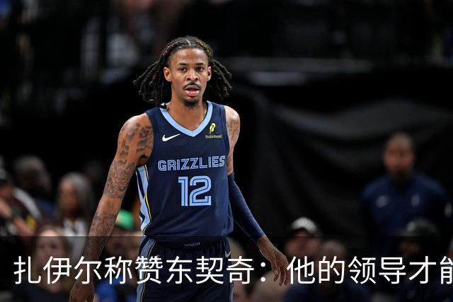 扎伊尔称赞东契奇：他的领导才能让比赛变得简单