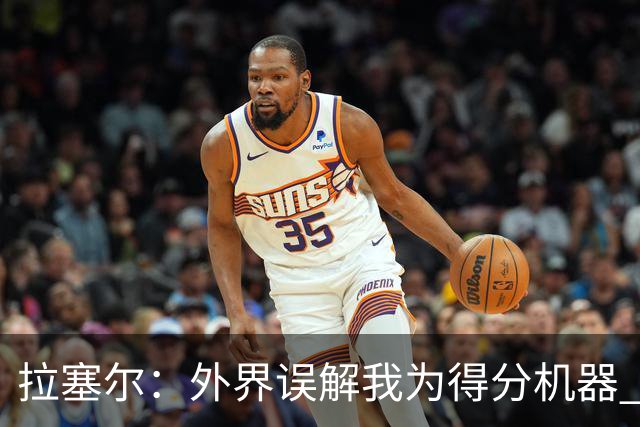拉塞尔：外界误解我为得分机器 实际上更注重团队配合