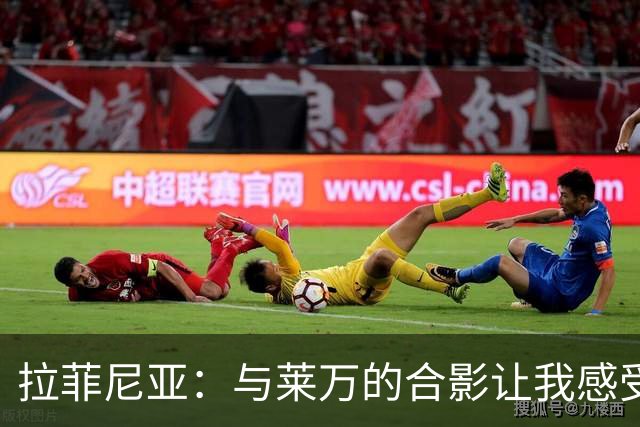 拉菲尼亚：与莱万的合影让我感受到好运