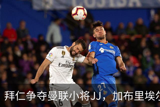 拜仁争夺曼联小将JJ，加布里埃尔将直接升入一队