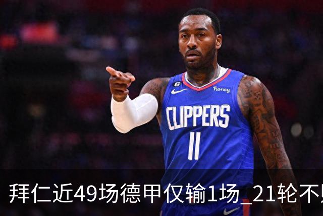 拜仁近49场德甲仅输1场 21轮不败创五大联赛新纪录