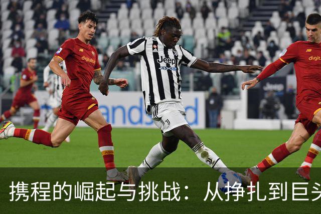 携程的崛起与挑战：从挣扎到巨头的背后故事