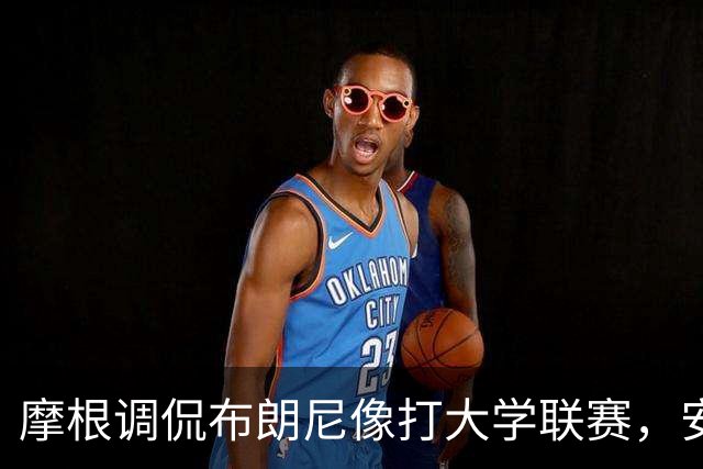 摩根调侃布朗尼像打大学联赛，安东尼笑得停不下来