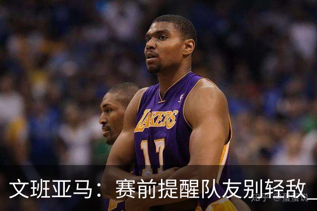 文班亚马：赛前提醒队友别轻敌 与约基奇对位收获颇多