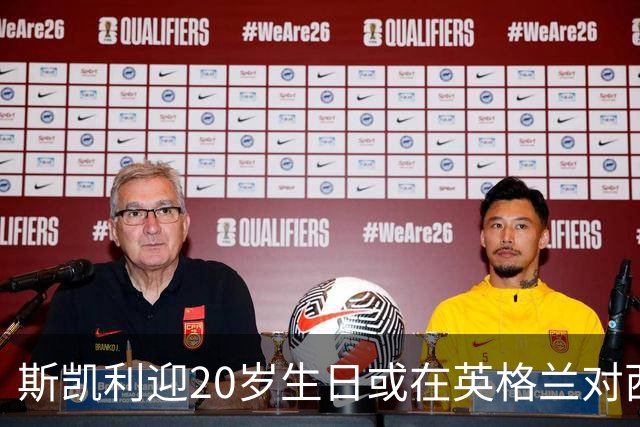 斯凯利迎20岁生日或在英格兰对西班牙中场首秀