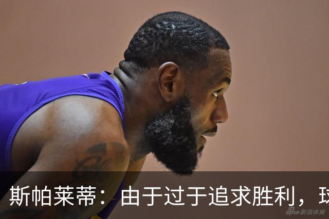 斯帕莱蒂：由于过于追求胜利，球队失去了应有的平衡