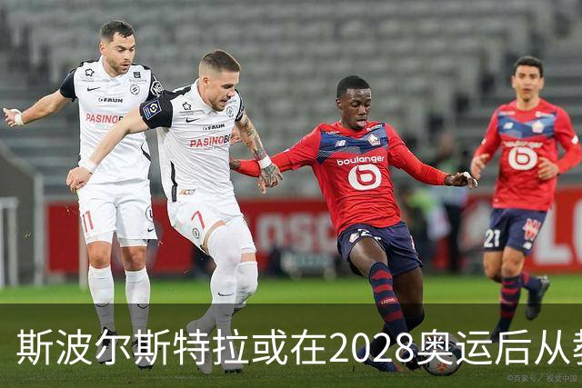 斯波尔斯特拉或在2028奥运后从教练席转向管理