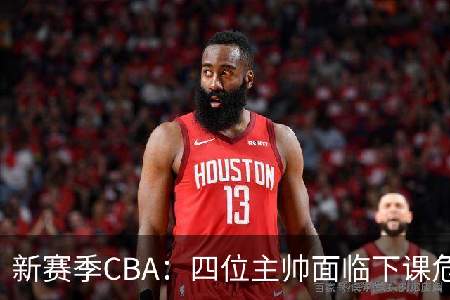 新赛季CBA：四位主帅面临下课危机