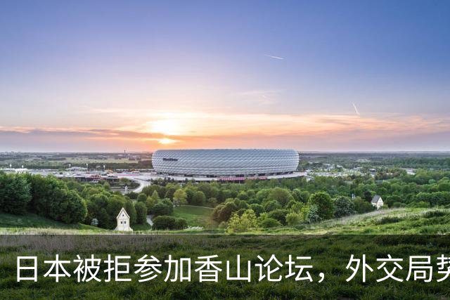 日本被拒参加香山论坛，外交局势引发关注
