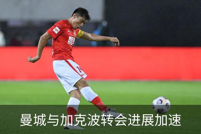曼城与加克波转会进展加速
