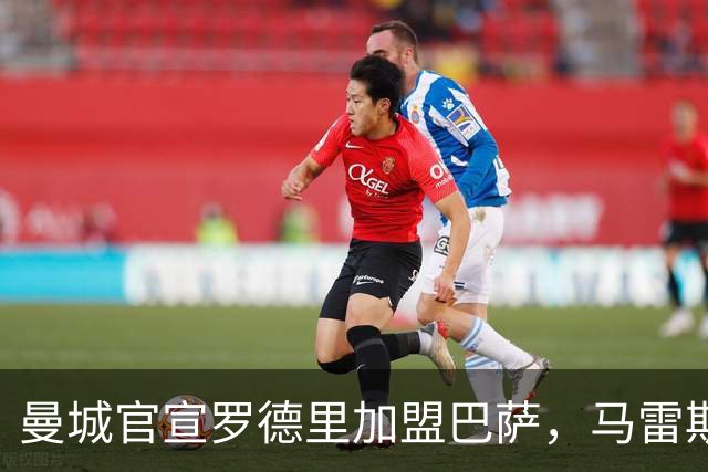 曼城官宣罗德里加盟巴萨，马雷斯卡放话必须填补中场空缺