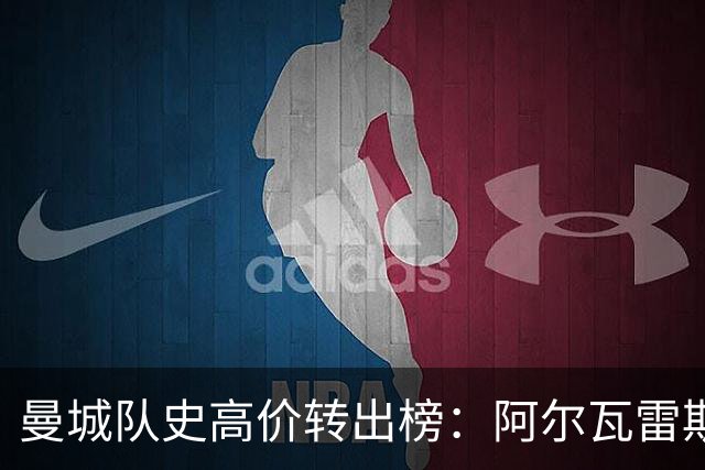 曼城队史高价转出榜：阿尔瓦雷斯居首，罗德里升至次席