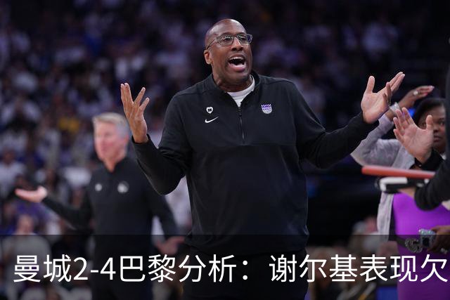 曼城2-4巴黎分析：谢尔基表现欠佳，马雷斯卡战术受挑战