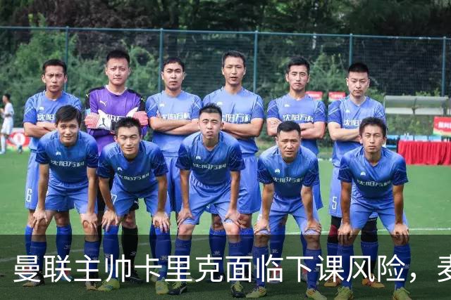 曼联主帅卡里克面临下课风险，麦肯纳与孔蒂成热门接替人选
