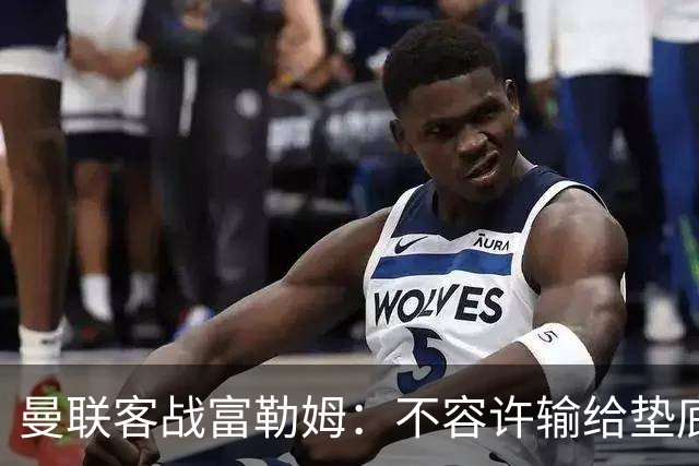 曼联客战富勒姆：不容许输给垫底球队的尴尬