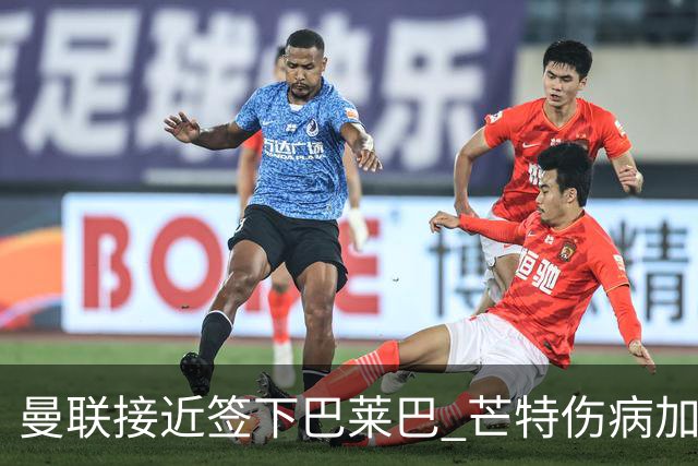 曼联接近签下巴莱巴 芒特伤病加速行动