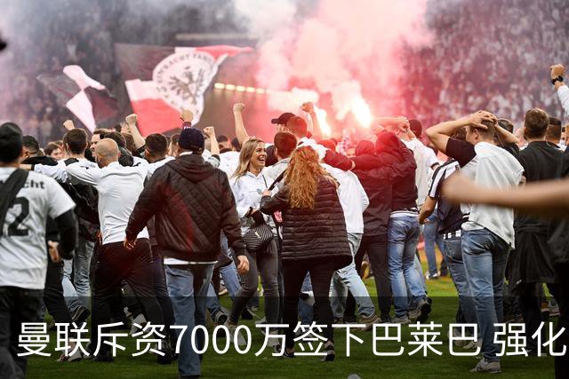 曼联斥资7000万签下巴莱巴 强化中场阵容